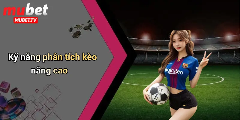 Kỹ năng phân tích kèo nâng cao